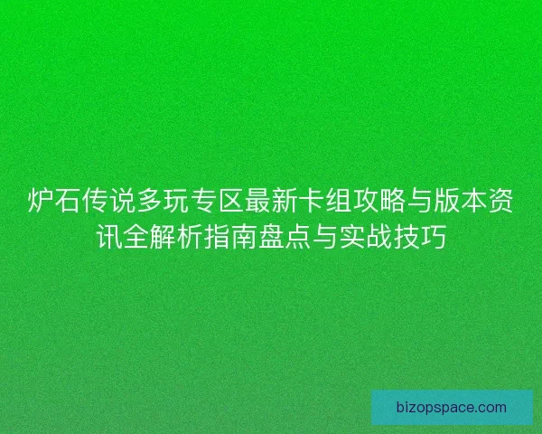 炉石传说多玩专区最新卡组攻略与版本资讯全解析指南盘点与实战技巧
