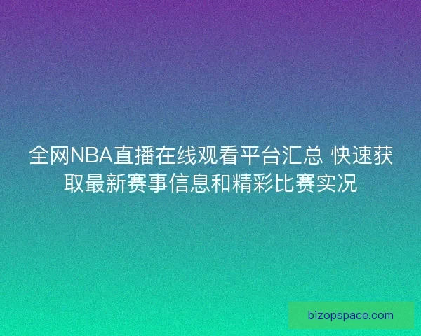 全网NBA直播在线观看平台汇总 快速获取最新赛事信息和精彩比赛实况