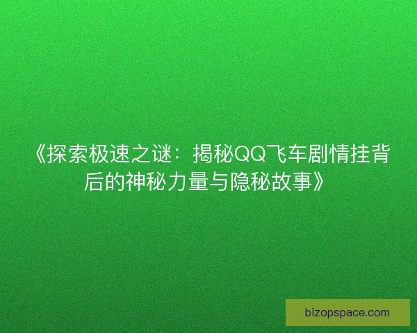《探索极速之谜：揭秘QQ飞车剧情挂背后的神秘力量与隐秘故事》