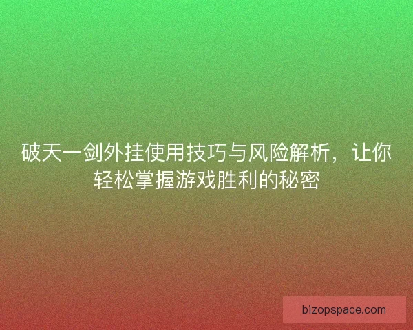 破天一剑外挂使用技巧与风险解析，让你轻松掌握游戏胜利的秘密