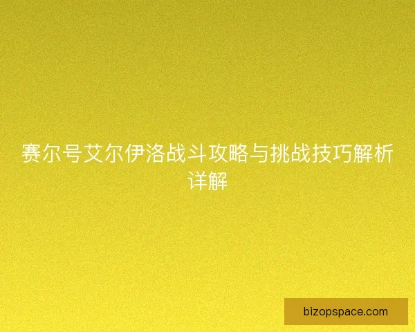 赛尔号艾尔伊洛战斗攻略与挑战技巧解析详解